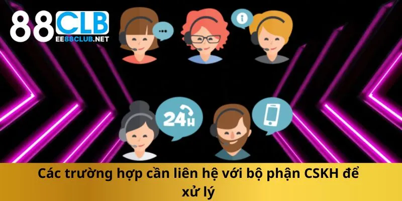 cac-truong-hop-can-lien-he-voi-bo-phan-cskh-de-xu-ly
